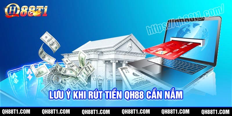 Lưu ý cần nhớ để quy trình rút tiền QH88 suôn sẻ